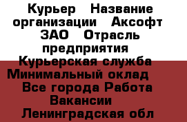 Курьер › Название организации ­ Аксофт, ЗАО › Отрасль предприятия ­ Курьерская служба › Минимальный оклад ­ 1 - Все города Работа » Вакансии   . Ленинградская обл.